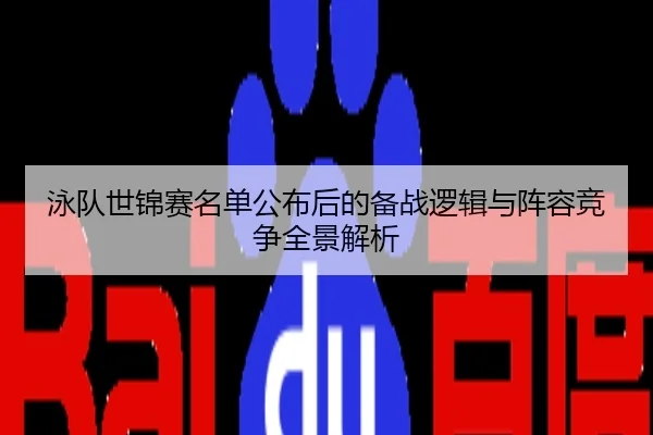 泳队世锦赛名单公布后的备战逻辑与阵容竞争全景解析