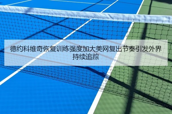 德约科维奇恢复训练强度加大美网复出节奏引发外界持续追踪