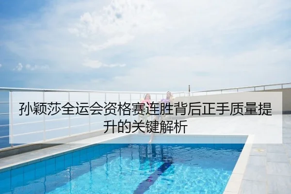 孙颖莎全运会资格赛连胜背后正手质量提升的关键解析