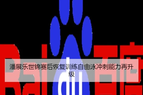 潘展乐世锦赛后恢复训练自由泳冲刺能力再升级